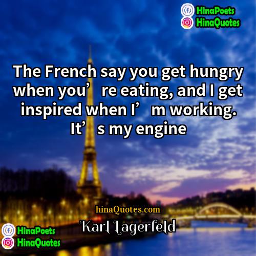 Karl Lagerfeld Quotes | The French say you get hungry when